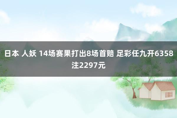 日本 人妖 14场赛果打出8场首赔 足彩任九开6358注2297元